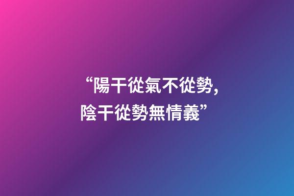 “陽干從氣不從勢, 陰干從勢無情義”?